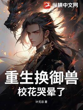 重生换御兽,校花哭晕了 重生换御兽,校花哭晕了