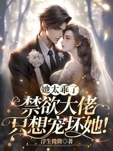 她太乖了,禁欲大叔只想宠坏她 她太乖了,禁欲大叔只想宠坏她