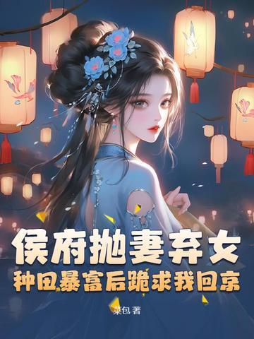 侯府抛妻弃女,种田暴富后跪求我回京 侯府抛妻弃女,种田暴富后跪求我回京
