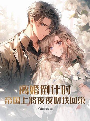 离婚倒计时,帝国上将夜夜叼我回巢 离婚倒计时,帝国上将夜夜叼我回巢