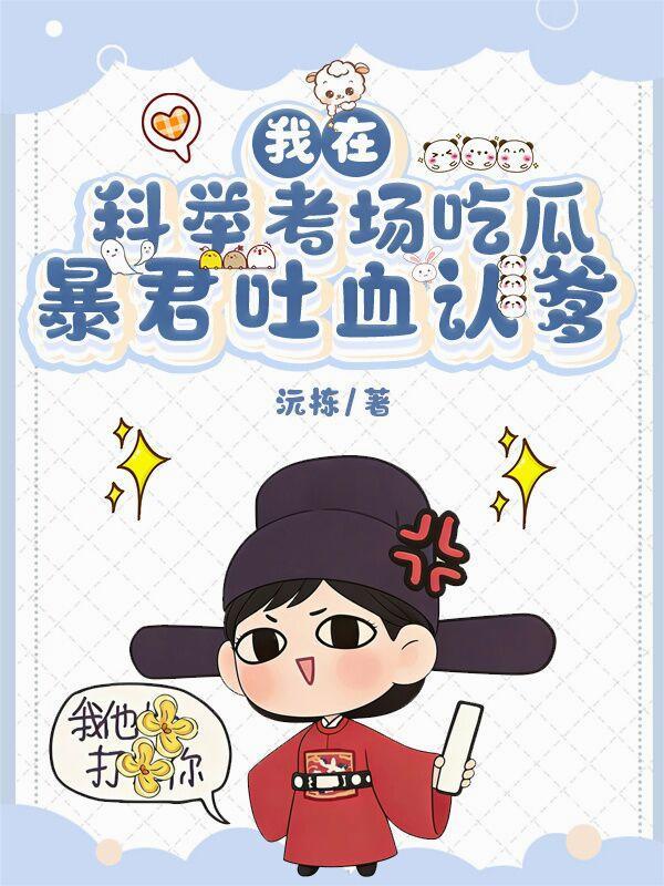 我在科举考场吃瓜,暴君吐血认爹 我在科举考场吃瓜,暴君吐血认爹