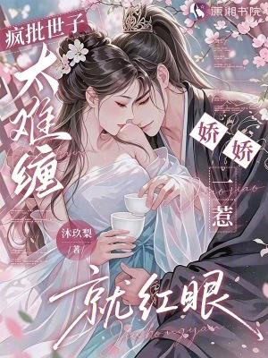 疯批世子太难缠,娇娇一惹就红眼 疯批世子太难缠,娇娇一惹就红眼