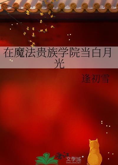在魔法贵族学院当白月光 在魔法贵族学院当白月光